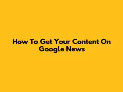 How To Get Your Content On Google News
