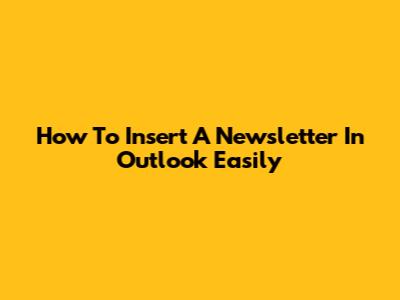 How To Insert A Newsletter In Outlook Easily