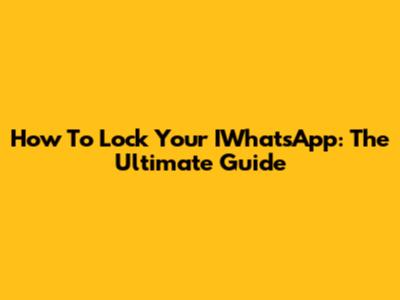 How To Lock Your IWhatsApp: The Ultimate Guide