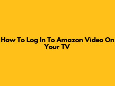 How To Log In To Amazon Video On Your TV