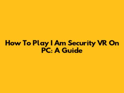 How To Play I Am Security VR On PC: A Guide