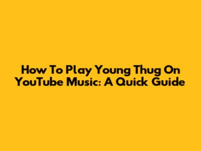 How To Play Young Thug On YouTube Music: A Quick Guide