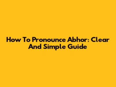 How To Pronounce "Abhor": Clear And Simple Guide