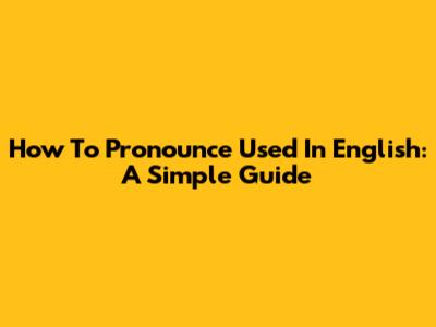 How To Pronounce 'Used' In English: A Simple Guide