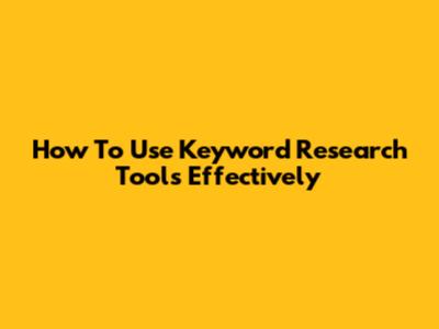 How To Use Keyword Research Tools Effectively