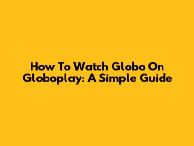 How To Watch Globo On Globoplay: A Simple Guide