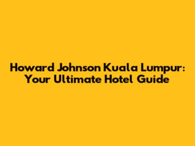 Howard Johnson Kuala Lumpur: Your Ultimate Hotel Guide