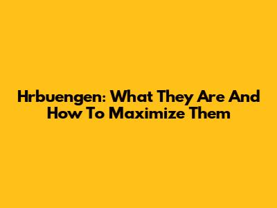 Hrbuengen: What They Are And How To Maximize Them