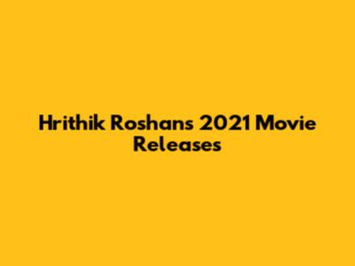 Hrithik Roshan's 2021 Movie Releases
