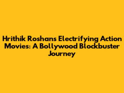 Hrithik Roshan's Electrifying Action Movies: A Bollywood Blockbuster Journey