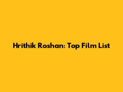 Hrithik Roshan: Top Film List
