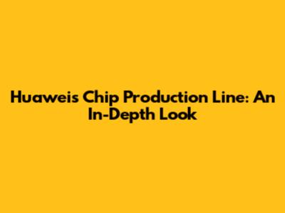 Huawei's Chip Production Line: An In-Depth Look