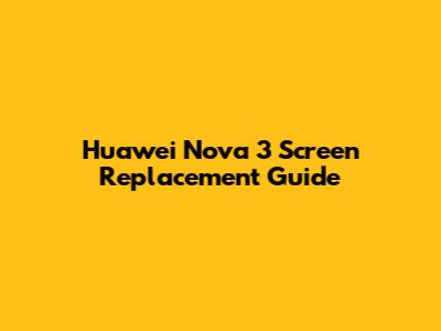 Huawei Nova 3 Screen Replacement Guide