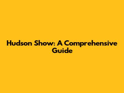 Hudson Show: A Comprehensive Guide