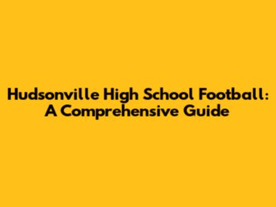 Hudsonville High School Football: A Comprehensive Guide