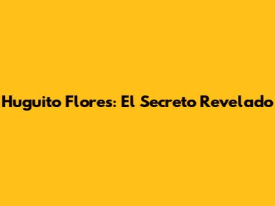 Huguito Flores: El Secreto Revelado