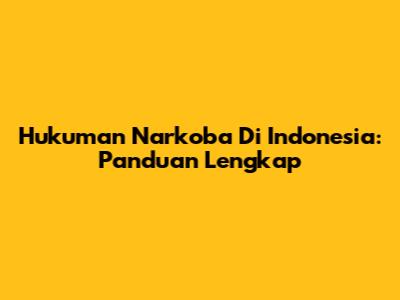 Hukuman Narkoba Di Indonesia: Panduan Lengkap