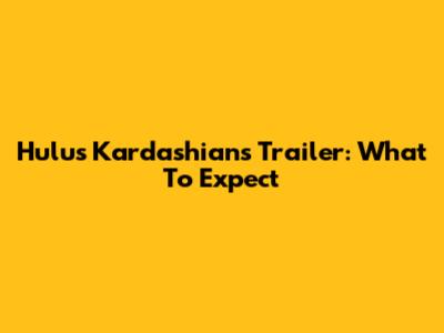 Hulu's Kardashians Trailer: What To Expect