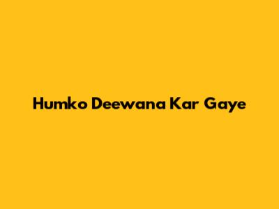 Humko Deewana Kar Gaye