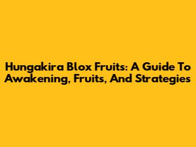 Hungakira Blox Fruits: A Guide To Awakening, Fruits, And Strategies