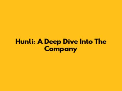 Hunli: A Deep Dive Into The Company