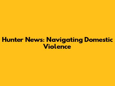 Hunter News: Navigating Domestic Violence