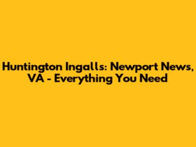 Huntington Ingalls: Newport News, VA - Everything You Need