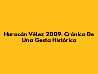 Huracán Vélez 2009: Crónica De Una Gesta Histórica