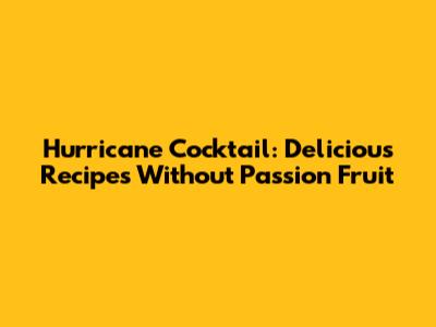 Hurricane Cocktail: Delicious Recipes Without Passion Fruit
