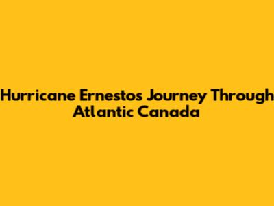 Hurricane Ernesto's Journey Through Atlantic Canada