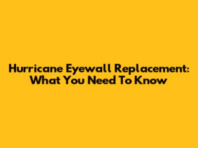 Hurricane Eyewall Replacement: What You Need To Know