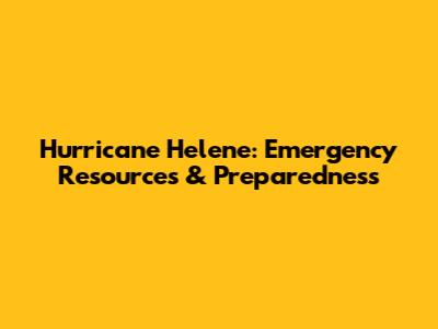 Hurricane Helene: Emergency Resources & Preparedness