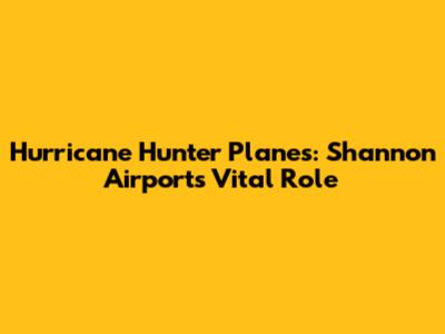 Hurricane Hunter Planes: Shannon Airport's Vital Role