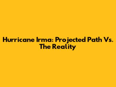 Hurricane Irma: Projected Path Vs. The Reality