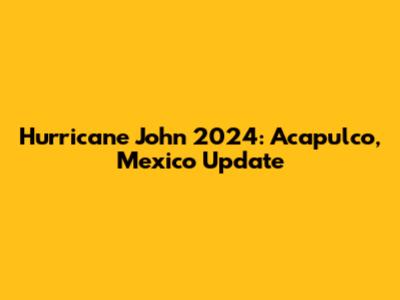 Hurricane John 2024: Acapulco, Mexico Update