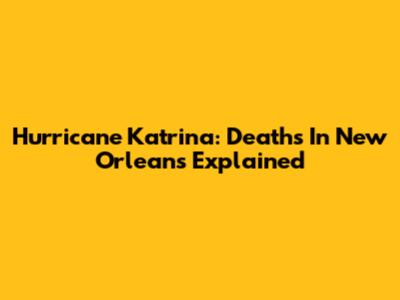 Hurricane Katrina: Deaths In New Orleans Explained