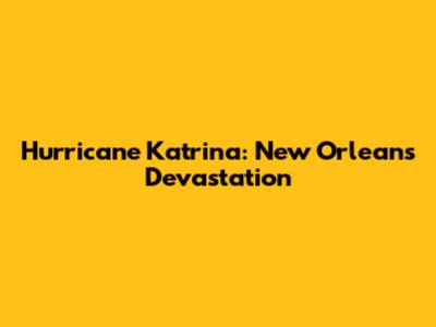 Hurricane Katrina: New Orleans Devastation