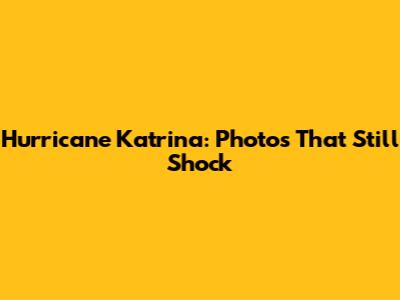 Hurricane Katrina: Photos That Still Shock