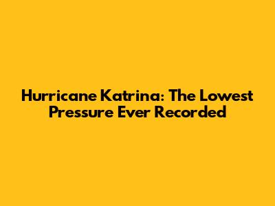 Hurricane Katrina: The Lowest Pressure Ever Recorded