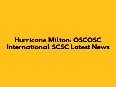 Hurricane Milton: OSCOSC International SCSC Latest News