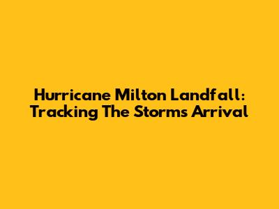 Hurricane Milton Landfall: Tracking The Storm's Arrival