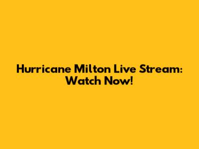 Hurricane Milton Live Stream: Watch Now!