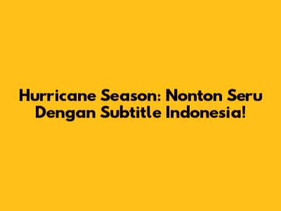 Hurricane Season: Nonton Seru Dengan Subtitle Indonesia!