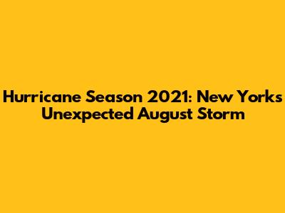 Hurricane Season 2021: New York's Unexpected August Storm