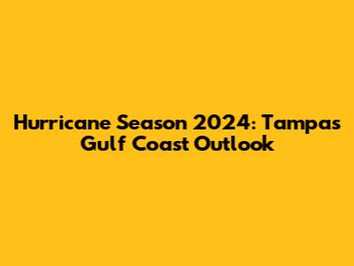 Hurricane Season 2024: Tampa's Gulf Coast Outlook