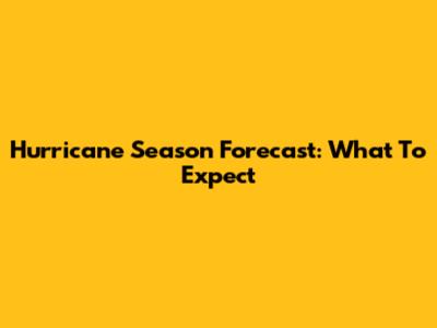 Hurricane Season Forecast: What To Expect