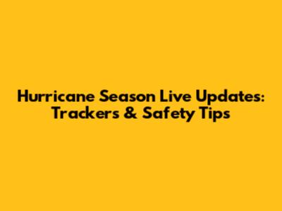 Hurricane Season Live Updates: Trackers & Safety Tips