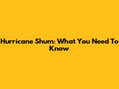 Hurricane Shum: What You Need To Know