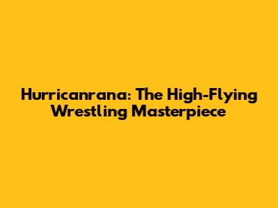 Hurricanrana: The High-Flying Wrestling Masterpiece