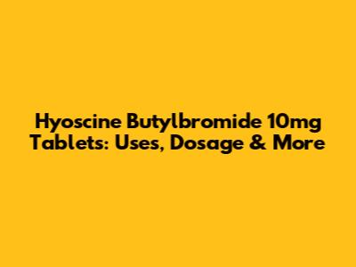 Hyoscine Butylbromide 10mg Tablets: Uses, Dosage & More